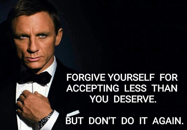 FORGIVE YOURSELF FOR ACCEPTING LESS THEN YOU DESERVE BUT DON’T DO IT AGAIN